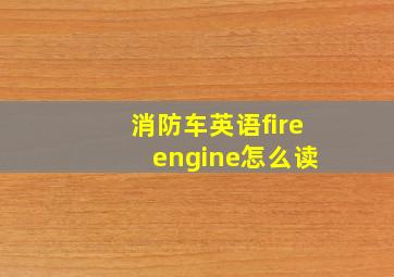 消防车英语fire engine怎么读